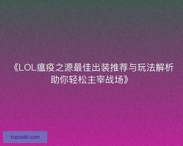 《LOL瘟疫之源最佳出装推荐与玩法解析助你轻松主宰战场》
