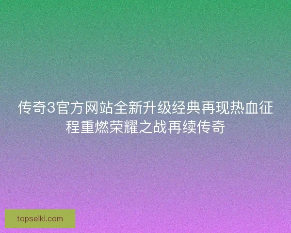 传奇3官方网站全新升级经典再现热血征程重燃荣耀之战再续传奇